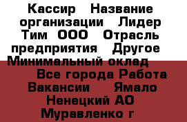 Кассир › Название организации ­ Лидер Тим, ООО › Отрасль предприятия ­ Другое › Минимальный оклад ­ 19 000 - Все города Работа » Вакансии   . Ямало-Ненецкий АО,Муравленко г.